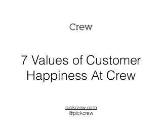 7 Values of Customer 
Happiness At Crew 
pickcrew.com 
@pickcrew 
 