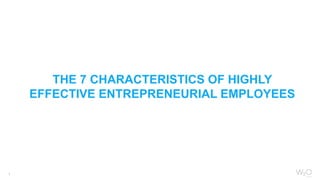 1
THE 7 CHARACTERISTICS OF HIGHLY
EFFECTIVE ENTREPRENEURIAL EMPLOYEES
 