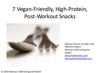 7 Vegan-Friendly, High-Protein,
Post-Workout Snacks

Marissa Vicario, Founder and
Wellness Expert
Marissa’s Well-being and
Health
www.mwahonline.com
www.whereineedtobe.com

© 2014 Marissa’s Well-being and Health

 