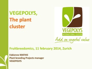 VEGEPOLYS,
The plant
cluster

Fruitbreedomics, 11 february 2014, Zurich
Fabienne MATHIS
Plant breeding Projects manager
VEGEPOLYS

 
