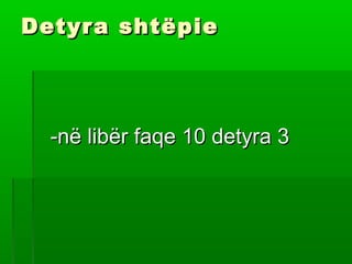 Detyra shtëpieDetyra shtëpie
-në libër faqe 10 detyra 3-në libër faqe 10 detyra 3
 