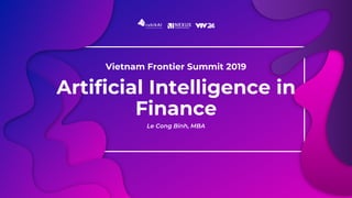 Artificial Intelligence in
Finance
Le Cong Binh, MBA
Vietnam Frontier Summit 2019
 