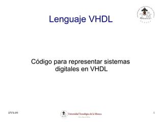 JJVS-09 1
Lenguaje VHDL
Código para representar sistemas
digitales en VHDL
 