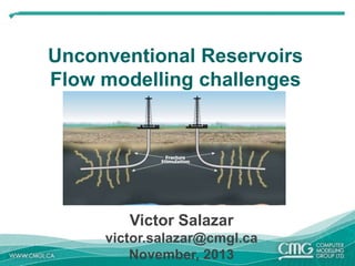 Unconventional Reservoirs
Flow modelling challenges

Victor Salazar
victor.salazar@cmgl.ca
November, 2013

 