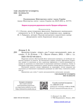 УДК	 [94(100)”05”:37.016](075)
ББК	 63.3(0)4я721
	 Д93
Рекомендовано Міністерством освіти і науки України	
(наказ Міністерства освіти і науки України від 20.07.2015  р. № 777)
Видано за рахунок державних коштів. Продаж заборонено
Р е ц е н з е н т и
С. І. Посохов, декан історичного факультету Харківського національного 	
університету ім. В. Н. Каразіна, доктор історичних наук, професор;
М. І. Реформат, методист Науково-методичного педагогічного центру 	
Департаменту освіти Харківської міської ради
Д’ячков С. В.
Д93	 	 Всесвітня історія : підруч. для 7 класу загальноосвіт. навч. за-
кладів / С. В. Д’ячков. — Х. : Вид-во «Ранок», 2015. — 224 с. : іл.
ISBN 978-617-09-2483-4.
Підручник містить обов’язковий обсяг навчального матеріалу, усі необхідні тео­
ретичні відомості й поняття. До методичного апарату входять фрагменти історич-
них джерел та запитання до них, додаткова інформація, а також різнорівневі за-
вдання та запитання на осмислення й закріплення вивченого матеріалу. Схеми та
ілюстрації підручника допоможуть краще засвоїти основні факти й поняття курсу.
Електронні додатки: цікава інформація до параграфів, тестові завдання для
підготовки до тематичного оцінювання розміщені на сайті http://interactive.ranok.
com.ua.
Призначено для учнів 7 класів загальноосвітніх навчальних закладів.
УДК [94(100)”05”:37.016](075)
ББК 63.3(0)4я721
	 ©	 Д’ячков С. В., 2015
ISBN 978-617-09-2483-4	 ©	 ТОВ Видавництво «Ранок», 2015
Інтернет-підтримка
Для користування 	
електронними додатками 	
до підручника увійдіть на сайт 	
http://interactive.ranok.com.ua
Служба технічної підтримки:
тел. (098) 037-­54­-68
(понеділок­–п’ятниця з 9.00 до 18.00)
E­-mail: interactive@ranok.com.ua
www.e-ranok.com.ua
 