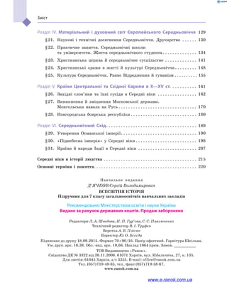 Зміст
Розділ IV. Матеріальний і духовний світ Європейського Середньовіччя. 129
	 § 21.	 Наукові і технічні досягнення Середньовіччя. Друкарство . . . . . . . 130
	 § 22.	 Практичне заняття. Середньовічні школи 	
та університети. Життя середньовічного студента. . . . . . . . . . . . . . . 134
	 § 23.	 Християнська церква й  середньовічне суспільство . . . . . . . . . . . . . . 141
	 § 24.	 Християнські храми в  житті й культурі Середньовіччя. . . . . . . . . . 148
	 § 25.	 Культура Середньовіччя. Раннє Відродження й  гуманізм. . . . . . . . . . . 155
Розділ V. Країни Центральної та Східної Європи в X—XV ст. . . . . . . . . . . . 161
	 § 26.	 Західні слов’яни та їхні сусіди в  Середні віки . . . . . . . . . . . . . . . . . 162
	 § 27.	 Виникнення й  зміцнення Московської держави. 	
Монгольська навала на Русь. . . . . . . . . . . . . . . . . . . . . . . . . . . . . . . . . 170
	 § 28.	 Новгородська боярська республіка. . . . . . . . . . . . . . . . . . . . . . . . . . . . 180
Розділ VI. Середньовічний Схід. . . . . . . . . . . . . . . . . . . . . . . . . . . . . . . . . . . . . . 189
	 § 29.	 Утворення Османської імперії. . . . . . . . . . . . . . . . . . . . . . . . . . . . . . . . 190
	 § 30.	 «Піднебесна імперія» у  Середні віки. . . . . . . . . . . . . . . . . . . . . . . . . . 198
	 § 31.	 Країни й  народи Індії в  Середні віки . . . . . . . . . . . . . . . . . . . . . . . . . 207
Середні віки в  історії людства. . . . . . . . . . . . . . . . . . . . . . . . . . . . . . . . . . . . . . . 215
Основні терміни і  поняття. . . . . . . . . . . . . . . . . . . . . . . . . . . . . . . . . . . . . . . . . . . 220
Навчальне  видання
Д’ячков Сергій Володимирович
Всесвітня історія
Підручник для 7 класу загальноосвітніх навчальних закладів
Редактори Л. А. Шведова, Н. П. Гур’єва, С. С. Павлюченко
Технічний редактор В. І. Труфен
Верстка А. В. Пліско
Коректор Ю. О. Бєсєда
Підписано до друку 18.09.2015. Формат 70 × 90/16. Папір офсетний. Гарнітура Шкільна. 	
Ум. друк. арк. 16,38. Обл.-вид. арк. 19,66. Наклад 1064 прим. Замов. __________
ТОВ Видавництво «Ранок». 	
Свідоцтво ДК № 3322 від 26.11.2008. 61071 Харків, вул. Кібальчича, 27, к. 135. 	
Для листів: 61045 Харків, а/с 3355. E-mail: office@ranok.com.ua	
Тел. (057) 719-48-65, тел./факс (057) 719-58-67.
www.ranok.com.ua
Рекомендовано Міністерством освіти і науки України
Видано за рахунок державних коштів. Продаж заборонено
www.e-ranok.com.ua
 