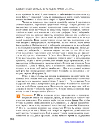 168
Розділ V. КРАЇНИ ЦЕНТРАЛЬНОЇ ТА СХІДНОЇ ЄВРОПИ в X—XV ст.
стих віруючих із чаші) і  радикальних  — таборитів (назва походила від
гори Табор у  Південній Чехії, де розташувався центр руху). Останніх
очолив Ян Жижка, а  після його смерті  — Прокіп Великий.
Чашники вимагали скасування привілеїв церкви і церковного
землеволодіння, спрощення церковного обряду, запровадження бо-
гослужіння чеською мовою і  причащання двома видами; у  політич-
ному плані вони виступали за незалежну чеську монархію. Табори-
ти були схильні до проведення соціальних реформ. Вожді таборитів,
посилаючись на заповіді Христа, вимагали відмови від особистого
майна і  передачі його до спільної скарбниці, наполягали на скасу-
ванні податків. Вони заперечували культ святих, поклоніння свя-
тим мощам і  стверджували, що будь-хто, навіть жінка, може вести
богослужіння. Найзапекліші з  таборитів наполягали не на реформі,
а на скасуванні церкви. Чашників підтримували дворяни, вище ду-
ховенство, таборитів  — частина дворян, селяни та інші бідні вер-
стви населення. Суперечки між таборитами і  чашниками призве-
ли до відкритого зіткнення. У  битві біля Ліпан (1434  р.) таборитів
було розгромлено. Зрештою чашники уклали угоду з  католицькою
церквою, згідно з якою дозволялися обидва види причащання, а бо-
гослужіння здійснювалося чеською мовою. Згодом цю поступку було
скасовано. Проте в  Чехії, хоча й  ненадовго, виникла національна
церква, яка мала свої етнічні особливості. Для католицької церкви
цей рух був попередником майбутньої боротьби за оновлення і  ре-
форму церкви (Реформації).
Отже, з одного боку, рух сприяв покращенню економічного ста-
новища всіх верств чеського суспільства, національному самоствер-
дженню чехів, розвитку чеської мови. З іншого — Чехія надовго була
відірвана від загальноєвропейського розвитку. Суспільство розколо-
лося за релігійним принципом. Католицька церква втратила свої во-
лодіння і вплив у чеському суспільстві. Країна зазнала значних люд-
ських втрат і  матеріальних збитків.
5
Угорщина. У  896  р. племена угрів переселилися з  причорно-
морських степів на середній Дунай, де підкорили місцеве сло­
в’янське населення. Сім племен угрів очолив вождь Арпад. Цю подію
угорці назвали «віднайденням Батьківщини», а  Арпад започатку-
вав першу князівську (невдовзі королівську) династію Угорщини.
У  955  р., зазнавши поразки від імператора Оттона І, угорці припи-
нили напади на землі Німецької імперії та перейшли до осілого спо-
собу життя. Починаючи від 955 р. серед угорців поширювалося хрис-
тиянство за західним зразком. Князь Іштван І  Арпад за підтримки
www.e-ranok.com.ua
 