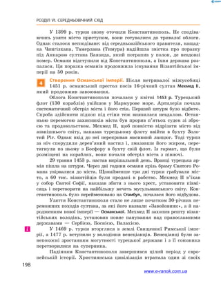 198
РОЗДІЛ VI. СЕРЕДНЬОВІЧНИЙ СХІД
У 1399  р. турки знову оточили Константинополь. Не сподіва-
ючись узяти місто приступом, вони готувалися до тривалої облоги.
Однак сталося несподіване: від середньоазійського правителя, нащад-
ка Чингізхана, Тамерлана (Тимура) надійшла звістка про поразку
під Анкарою султана Баязида, який потрапив у  полон, де невдовзі
помер. Османи відступили від Константинополя, а їхня держава роз-
палася. Ця поразка османів продовжила існування Візантійської ім-
перії на 50  років.
4
Створення Османської імперії. Після нетривалої міжусобиці
1451  р. османський престол посів 16-річний султан Мехмед II,
який продовжив завоювання.
Облога Константинополя почалася у  квітні 1453  р. Турецький
флот (130  кораблів) увійшов у  Мармурове море. Артилерія почала
систематичний обстріл міста і  його стін. Перший штурм було відбито.
Спроба здійснити підкоп під стіни теж виявилася невдалою. Остан-
ньою перемогою захисників міста був прорив п’ятьох суден зі збро-
єю та продовольством. Мехмед II, щоб повністю відрізати місто від
зовнішнього світу, наказав турецькому флоту ввійти в  бухту Золо-
тий Ріг. Однак вхід до  неї перекривав масивний ланцюг. Тоді турки
за ніч спорудили дерев’яний настил і, змазавши його жиром, пере-
тягнули по ньому з  Босфору в  бухту свій флот. Із гармат, що були
розміщені на кораблях, вони почали обстріл міста з  півночі.
29 травня 1453 р. настав вирішальний день. Вранці турецька ар-
мія пішла на штурм. Через дві години османи крізь браму Святого Ро-
мана увірвалися до міста. Щонайменше три дні турки грабували міс-
то, а  60  тис. візантійців були продані в  рабство. Мехмед II в’їхав
у  собор Святої Софії, наказав збити з  нього хрест, установити півмі-
сяць і  перетворити на найбільшу мечеть мусульманського світу. Кон-
стантинополь було перейменовано на Стамбул, почалася його відбудова.
Узяття Константинополя стало не лише початком 30-річних пе-
реможних походів султана, за які його назвали «Завойовник», а й на-
родженням нової імперії — Османської. Мехмед ІІ захопив решту візан-
тійських володінь, установив повне панування над православними
державами  — Сербією, Боснією, Валахією.
У 1469  р. турки вторглися в  землі Священної Римської імпе-
рії, а 1477 р. вступили у володіння венеціанців. Венеціанці були за-
непокоєні зростанням могутності турецької держави і  з її союзника
перетворилися на суперника.
Падінням Константинополя завершився цілий період у  євро-
пейській історії. Християнська цивілізація втратила один зі своїх
і
www.e-ranok.com.ua
 