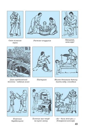 Ростемо чепуруном
43
Помічник
барабанщика
Хлопчик миє посуд
на кухні замку
«Аз – били мене раз...»
Покарання школяра
Диво середньовічної
техніки – водяний млин
Малюк допомагає батьку
тягти воду з колодязя
Пастушок
Світ пізнаємо
верхи
Прощавай,
шевелюро!
 