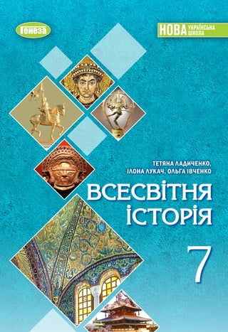 ВСЕСВІТНЯ

ІСТОРІЯ
ВСЕСВІТНЯ
ІСТОРІЯ
7
7
ТЕТЯНА ЛАДИЧЕНКО,
ІЛОНА ЛУКАЧ, ОЛЬГА ІВЧЕНКО
ТЕТЯНА
ЛАДИЧЕНКО,
ІЛОНА
ЛУКАЧ,
ОЛЬГА...
