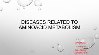 DISEASES RELATED TO
AMINOACID METABOLISM
VIPIN MOHAN
2011-09-112
COLLEGE OF
AGRICULTURE
 