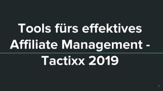 Tools fürs effektives
Affiliate Management -
Tactixx 2019
1
 