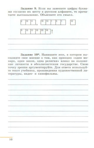 3a.z.aHHe 9. EcJni Bbi 3aMeHHTe :u;H<l>Phl 6yKaa-
MH COrJiaCIIO HX MeCTy B pyCCKOM aJI<f>aBHTe, TO IIpOl.IH-
TaeTe BbiCKa3biBUHHe. 06'bR:CHHTe ero CMbiCJI.
1
2
1
16
1
4 I,
1
19
1
13
1
1
1
3 II I EJ
1
9
1
16
1
13
1
16
1
20
1
16 I !
3a.z.aune 10*. HanHIDHTe 3CCe, B KOTOpOM Bbi-
CKa)KHTe CBOe MHeHHe 0 TOM, KaK npHHD;HII «O,ll;HH MO-
Hapx, O,ll;HH 3aKOH, O)l;Ha peJIHrH.R: >> BJIH.HJI Ha IIOJIO»<e-
HHe JIH'tiHOCTH a a6coJIIOTHCTCKOM rocy,lJ;apcTBe. Caoro
TO'tiKY 3peHH.R: apryMeHTHPYHTe. ,[(JI.R: OTBeTa HCIIOJib3yH-
Te TeKCT Y'tJ:e6HHKa, rrpOH3Be)l;eHHS'I XY,ll;O»<eCTBeHHOH JIH-
TepaTypbl, BH)l;eO- H KHHO<})HJibMbl.
10
 