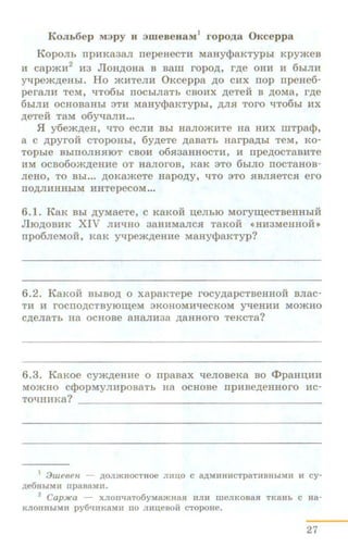 KoJIL6ep M3py 11 aw eueuaM
1
ropo,IJ;a O~tceppa
Koponh rrpHKa3aJI nepeaeCTH Maay<t>aKTyphl Kpymea
H cap>KH
2
H3 JlOH~OHa B Bani ropo~, r.a;e OHH H 6biJIH
y'tlpem~eHhl. Ho >KMTeJIH 0Kcepp a ~o CHX nop rrpeHe6-
peranH TeM, 'tJ:T06bi IIOCbiJiaTb CBOHX ~eTeH B ~OMa, r~e
6biJIH OCHOBaHhl 3TH MaHyqJaKTypbi, ~JI.H TOrO 'tlT06bi HX
~eTeH TaM 06Y'tJ:aJIM••.
.fl y6em~eH, qTQ eCJIH Bbl HaJIO>KMTe Ha HMX illTpacp,
a C ~pyrOH CTOpOHbl, 6y~eTe ~aBaTb HarpMbi TeM, KO-
TOpble BbiiiOJIH.HIOT CBOH 06.H3aHHOCTH, M npe~OCTaBMTe
HM OCB06o.m~eH:He OT HaJIOrOB, KaK 3TO 6biJIO IIOCTaHOB-
JieHO, TO Bbl... ~OKa>KeTe Hapo~y, qTO 3TO .HBJI.HeTC.H ero
llO~JIHHHbiM HHTepeCOM...
6.1. KaK Bbi ~yMaeTe, c KaKoi1 u;enbiO Moryru;ecTBeHHhiH
Jl10~0BHK XIV JIHqHo 3aHMMaJIC.H TaKoi1 «HM3MeHHOHI)
rrpo6neMoif, KaK Y'tJ:pem~eHHe MaHy<PaKTyp?
6.2. KaKoi1 BbiBO~ o xapaKTepe rocy~apcTBeHHOH anac-
TH H rOCIIO~CTBYIOID;eM 3KOHOMlftleCKOM Y'tJ:eHHH MO>KHO
C~eJiaTb Ha OCHOBe aHaJIM3a ~aHHOrO TeKCTa?
6.3. KaKoe cym~eHHe o npaaax qenoaeKa ao ct>paHI.I;HH
MO>KIIO c<PopMyJil:lpOBaTb Ha OCHOBe IlpHBe~eHHOrO nc-
TOqHHKa?
l :JUJP6('H - II,OJDKHOCTHOe JIHIJ;O C Elii,MUHHCTpRTllBHblMH ll cy-
):le6Hb1Ml1 apaBaMn.
2 CapJICa - xnontJaTo6yMa*Ha1l um1 WCJIKoBaH TKaHb c aa-
KJIOHHbrMn py6l.(HKBMl1 IlO JI.HIJ;CBOir CTOpOHe.
27
 