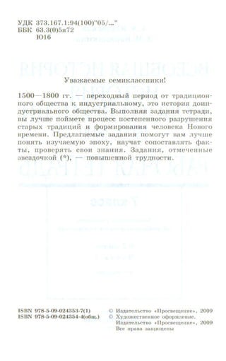 Y,D;K 373.167.1:94(100)"05/ ..."
BBK 63.3(0)5R72
1016
YsamaeMhie ceMHKJiaccHHKHI
1500- 1800 IT. - rrepeXO,l!I;HhiH rrepHO.D; OT Tpa.n;HD;HOH-
HOrO o6r:u;eCTBa K HH.D;YCTpHaJibHOMY, aTO HCTOpH.H .D;OHH-
.D;YCTPI18JibHOrO o6m;ecTsa. BhiiiOJIHHH 3a.n;aHHH TeTpa.n;H,
Bhi JI)T'lme rroiiMeTe rrpo:u;ecc rrocTerreHHoro pa3pyUieHH.H
CTapbiX Tpa.n;HII,HH H cpopMHposaHHH qenoseKa Hosoro
BpeMeHH. IJpe.n;JiaraeMhle 38.D;8HH.H IIOMOryT B8M JIY4We
IIOII.HTh H3Y"t.I8eMyiO 3TIOXY, H8)"18T COITOCT8BJl.HTb <lJaK-
Thl, IIpOBep.HTb CBOH 3H8HH.H. 3a.n;aHH.H, OTMeqeHHhle
3BB3.D;0"t.IKOH (*), - IIOBbiilleHHOH Tpy,n;HOCTH.
ISBN 978·5·09-024353-7(1)
ISBN 978-5-09-024354·4(o6~.)
9 1ila,na-rcJihCTao • Tlpocae~eHne•, 2009
© XyAomecTBCHHOe o<Pop:-.tneaH.e.
H3A8TCJihCTBO «llpocsell.eHne•, 2009
Bee npasa aaiiUTTCHhl
 