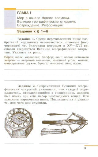 r11ABA I
Mll1p s Hal.lane Hosoro speMeHl-1.
Bem1t<t11e reorpacpw-JeCKll1e or t<pb1Tli1H.
Bo3pmt<A8Hll1e. PecpopMaL.J,li1H
3aAaHHst K § 1- 6
3 a ,ll;aHHe 1. Cpe.n;H nepeliHCJieHHhi X HHme H3o-
6peTeHHH, c.n;eJiaHHbiX 'leJIOB e'leCTBOM, OTMeThTe ( no.n;-
qepKHHTe) Te, 6Jiai'OAapH KOTOphlM B XV- XVI BB.
CMOI'JIH caep mHThCH BeJIHKHe r eorpaqm:'l!eCKHe OTKpbi-
THH. YKa»tHTe HX pOJib.
n opox; wenK; Kapasenna; ¢apQ>op; BliiHT; HOBble 111CTOYHIIIKII1
3Hepr111111 - BeTps:tHble MellbHiiiU,bl, KaMeHHbiH yronb; KOMnac;
orHecrpenbHoe opy)l(111e; 6yMara; KH111roneYaraH111e; sopor.
3a,ll;aune 2. CoapeMeHHHKH BeJIHKHX reorpa-
<).JHt.JeCKHx OTKpbiTHM YKR3biBaJIH, liTO Ka.)KAbiH MOpe-
nJiaBaTeJih, OTnpaBJIHBlliHMCSI B 3KCne,n;HD;HIO, ,ll;OJI.)KeH
6hiJI HMeTh npH ce6e Ha6op Heo6xo,n;HMhiX aew;e:H. 8 T H
npe.n;MeThi HapHcoaaHbi HH.)Ke. IIo.n;nHIIIHTe Hx H yKamH-
Te, AJIH t.Jero OHH CJiy.)KHJIH.
3
 