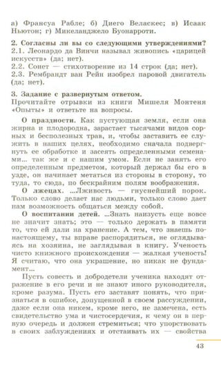 a) <I>paHcya Pa6Jie; 6) ,ll;Hero B eJiacKec; B) H caaK
HblOTOH; r) MHKeJiaHp;meJio B yoHappOTH .
2. CorJiaCHLI JIH Bbl c o cJieAYJO~HMH yTnepm,ll,eHHHMH?
2.1. JieoHapp;o p;a BHHl.JH Ha3hiBaJI >KHBOnHch n~;apHJ:J;e:i%
HCKyCCTB>> (p;a; HeT).
2.2. CoHeT - CTHXOTBOpeHHe H3 14 CTp OK ( p;a; ReT).
2.3. PeM6paHp;T BaH PeHH H3o6peJI nap oBo:i% p;BHraTeJih
(p;a; ReT).
3. 3a,ll,aHHe C pa3B e pHYTLIM OTBe TOM .
Tipol.IHTaiiTe oTpbiBKH H3 KHHrH MHmeJIJI MoHTeHJI
«0llbiTbi>> H OTBeThTe Ha BOllpOCbl.
0 n p aa,ll,HOCTH. KaK nycTyiOI.l.l;aJI aeMJIJI, ecJIH ORa
>KHpH8 H 11JIO,D;OpO,li;H8, 3apaCT8eT TbiC11l.J8MH BH,li;OB cop-
HblX H 6eCITOJie3HbiX TpaB, H, l.JT06LI 38CT8BHTb ee CJiy-
>KHTb B H8IliHX IJ.eJI.HX, He06XO,li;HMO CHal.JaJia llO,li;Bepr-
HYTb ee o6pa6oTKe H aace.HTb onpep;eJieHHbiMH ceMeHa-
MH••• TaK me H c HamHM YMOM. EcJIH He 38H.HTh ero
orrpe,IJ,eJieHHbiM npep;MeTOM, KOTOpbi:i% p;epmaJI 6hl ero B
Y3Ae, OH H8l.JHHaeT MeTaThCSI H3 CTOpOHbi B CTOpOHY, TO
Typ;a, TO CIO,ll;8, 110 6eCKpaHHHM llOJIJIM B 006pameHH.H.
0 JI:ntei.I;a X . •••Jl>KHBOCTb - raycHeHIIIHH llOpOK.
TOJihKO CJIOBO p;eJiaeT Hac JIIOAhMH, TOJibKO CJIOBO p;aeT
HaM B03MO>KHOCTb 06Ill;8TbCJI Me>KAY C060H.
0 BOCllHT8HHH ,ll,CTeii. •••3H8Tb HaH3yCTb elll;e BOBCe
He 3H8l.JUT 3HaTb; 3TO - TOJibKO ,ll;ep>K8Tb B 118M.HTH
TO, qTo ell: AaJIH Ha xpaHeHHe. A TeM, l.JTO 3Haemh no-
HaCTOJIIIJ;eMy, Tbl BUpaBe pacrrOp.H,li;HTbCJI, He OrJISI,li;biBa-
SICb Ha xo3SIHHa, He 3arJI.HAbiBa.H B KHHry. Yl.leHoCTb
l.JHCTO KHU>KHOrO llpOHCXO>Kp;eHH.H - >KaJIKaSI yqeHOCTb!
H Cl.JHTaro, l.JTO oHa yKpaiiieHHe, HO HHKaK He cpyHp;a-
MeHT•••
IlyCTb COBeCTb H p;o6pop;eTeJIH yqeHHKa H8XO,li;.HT OT-
pameHHe B ero pel.IH H He 3H810T HHOrO pyKOBO,li;HTeJIJI,
KpOMe pa3yMa. IlyCTb ero 38CT8BJIT llOH.HTb, t:ITO 11pH-
3H8TbCJI B OIIIH6Ke, ,li;OIIYI.U;eHHOH B CBOeM paccymp;eHHH,
,li;8>Ke eCJIH OH8 HHKeM, KpOMe Her o, He 38Mel.JeHa, eCTb
CBH,li;eTeJibCTBO yMa H l.JHCTOCep,li;el.JHJI, K l.JeMy OH B nep-
BYIO Ol.lepep;b H ,li;OJI>KeH CTpeMHTbCJI; llTO ynopCTBOB8Tb
B CBOHX 386Jiy>K,li;eHHJIX H OTCT8HBaTb HX CBOHCTBa
43
 