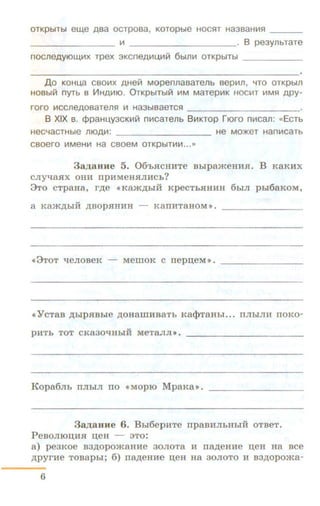 OTKpbtTbl et14e ABa OCTpOBa, KOTOpbte HOC5lT Ha3BaHI!I5l ___
------------ lit B pe3yflbTaTe
nOCJleA YIOW.IiiX Tpex 3KCneAI!ILI,Iil~ 6btfllil OTKpbtTbl
A o KOHu,a cao~~tx AHe~ MopennaaaTeflb aep~~tn, '-ITO OTKpbtfl
HOBbl~ nYTb B VIHAIIIIO. 0TKpb1Tbl~ 111M MaTepi!IK HOCI!IT I!IM5l APY-
r oro ~~tccneAosaTefl5l 111 Ha3btaaeTC5l ---------------------
8 XIX B. cppaHU,Y3CKI!I~ n~~tcaTeflb B IIIKTOP r tOrO n~~tcan: «ECTb
HeC'-IaCTHbte lltOAI!I: ------ - - - - - - - He MO>KeT Hani!ICaTb
c aoero ~~tMeHI!I Ha caoeM OTKpbtTIIII!I...,.
3a,ZJ;aHHe 5. 06'h.R:CHHTe BhipameHHSI. B KaKHX
CJIY'I8SIX OHH npHMeHSIJIHCh?
9TO CTp8H8, rAe •KB>KAhiH KpeCThSIHHH 6biJI phl68KOM,
a K8>KAbiH ,li;BOpSIHHH - K811HT8HOM ».
«3TOT qeJIOBeK - MelliOK C nepn;eM »•
<<¥ CT8B ,ll;hipSIBbie AOH8WHB8Tb K8<l>T8Hhl . .. 11Jlb1Jlll ITOKO-
Kopa6Jib nJihiJI no •MopiO MpaKa>>.
3a.uauHe 6. B hi6epHTe npaBUJihHhiH OTBeT.
PeBOJIIOD;HH n;eH - :'>To:
a ) pe3KOe B3,1J;OpO>K8HHe 30JIOT8 H 118,ll;eHHe n;eH Ha BCe
,ll;pyrHe TOB8phi; 6) 118,ll;eHHe n;eH H8 30JIOTO H B3,li;OpO>Ka-
6
 