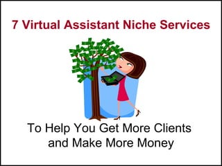 7 Virtual Assistant Niche Services




  To Help You Get More Clients
     and Make More Money
 