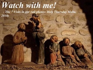 Watch with me!
- The 7 Visits in ppt (all photos: Holy Thursday Malta,
2010)
 