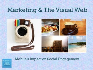 Marketing & TheVisual Web
Mobile’s Impact on Social Engagement
 