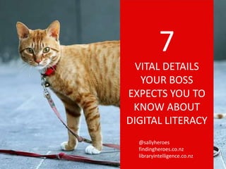 7
VITAL DETAILS
YOUR BOSS
EXPECTS YOU TO
KNOW ABOUT
DIGITAL LITERACY
@sallyheroes
findingheroes.co.nz
libraryintelligence.co.nz
 