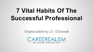 7 Vital Habits Of The
Successful Professional
Original article by J.T. O’Donnell
 