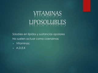 VITAMINAS 
LIPOSOLUBLES 
Solubles en lípidos y sustancias apolares 
No suelen actuar como coenzimas 
 Vitaminas: 
 A,D,E,K 
 