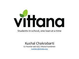 Students in school, one loan at a time
Kushal Chakrabarti
Co‐Founder and CEO, Vittana Foundation
kushalc@vittana.org
 