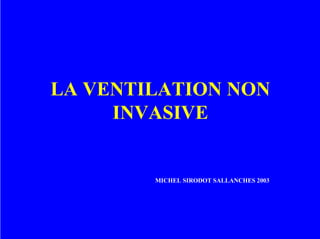 LA VENTILATION NON
INVASIVE
MICHEL SIRODOT SALLANCHES 2003
 