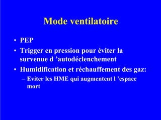 Mode ventilatoire
• PEP
• Trigger en pression pour éviter la
survenue d ’autodéclenchement
• Humidification et réchauffement des gaz:
– Eviter les HME qui augmentent l ’espace
mort
 