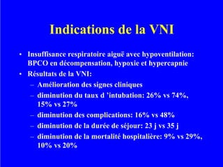Indications de la VNI
• Insuffisance respiratoire aiguë avec hypoventilation:
BPCO en décompensation, hypoxie et hypercapn...