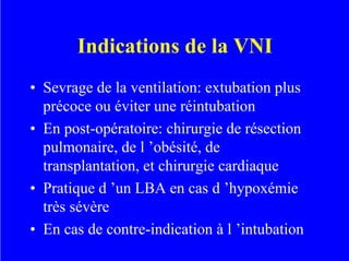 Indications de la VNI
• Sevrage de la ventilation: extubation plus
précoce ou éviter une réintubation
• En post-opératoire...