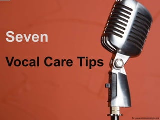 Seven
Vocal Care Tips
By: www.voiceoverservice.org
 
