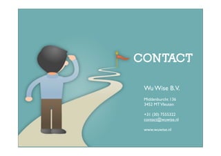 CONTACT

 Wu Wise B.V.
 Middenburcht 136
 3452 MT Vleuten

 +31 (30) 7555322
 contact@wuwise.nl

 www.wuwise.nl
 