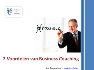 7 Voordelen van Business Coaching
Kris Buggenhout – www.bcs-hr.be
 