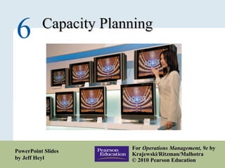 6 – 1
Capacity PlanningCapacity Planning
6
ForFor Operations Management, 9eOperations Management, 9e byby
Krajewski/Ritzman/MalhotraKrajewski/Ritzman/Malhotra
© 2010 Pearson Education© 2010 Pearson Education
PowerPoint SlidesPowerPoint Slides
by Jeff Heylby Jeff Heyl
 