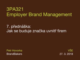 3PA321
Employer Brand Management
7. přednáška:
Jak se buduje značka uvnitř firem
VŠE
27. 3. 2018
Petr Hovorka
BrandBakers
 