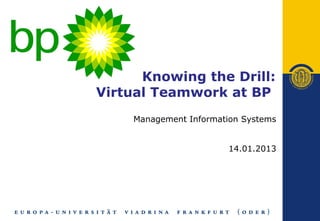 Knowing the Drill:
Virtual Teamwork at BP
    Management Information Systems


                       14.01.2013
 