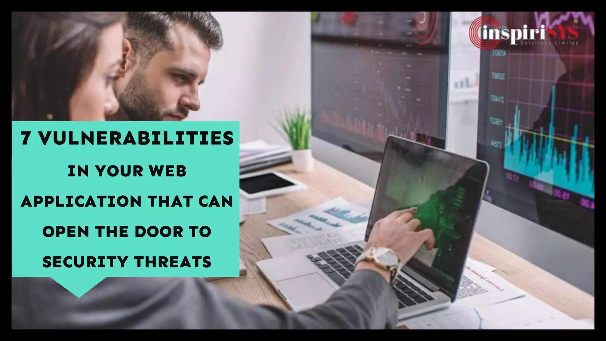 7 VULNERABILITIES
IN YOUR WEB
APPLICATION THAT CAN
OPEN THE DOOR TO
SECURITY THREATS
 