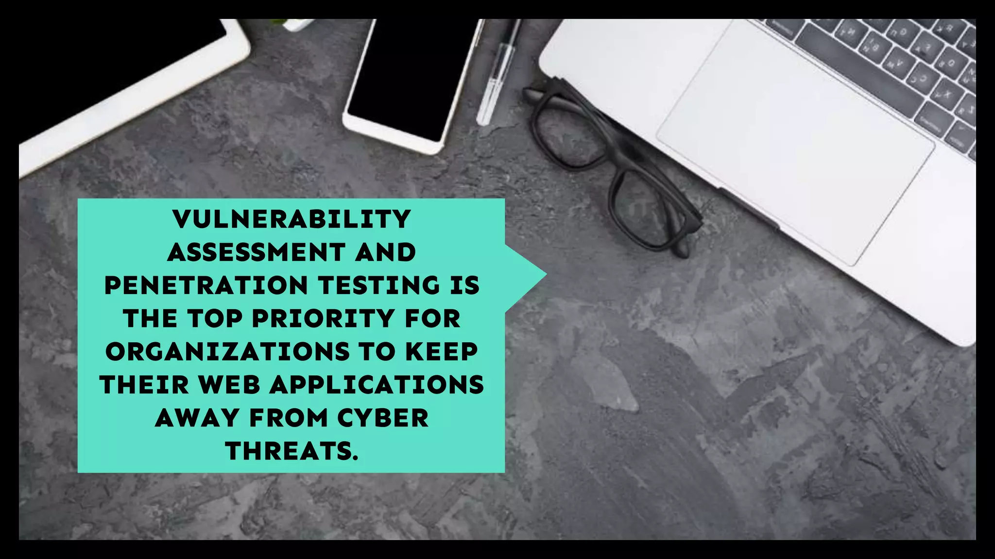 VULNERABILITY
ASSESSMENT AND
PENETRATION TESTING IS
THE TOP PRIORITY FOR
ORGANIZATIONS TO KEEP
THEIR WEB APPLICATIONS
AWAY FROM CYBER
THREATS.
 