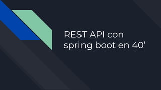 REST API con
spring boot en 40’
 