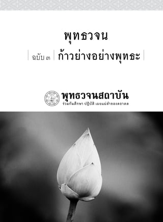 พุทธวจน
    ฉบับ ๓       ก้าวย่างอย่างพุทธะ
                        !
                       !"#$%&'!
                           ()*)!+!!

            !,--.!"%/$0##01 !2345!
!
!
!
!
!
!
!
!
!
!
!
!
!
!
!
!
    "!"#$%&'()*+',-./001$&.!213456.47$/789.:&0(71(;<0)+'=>?=3#!
!
 