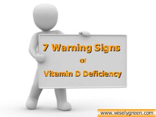 www.wiselygreen.com
7 Warning Signs7 Warning Signs
OfOf
Vitamin D DeficiencyVitamin D Deficiency
 