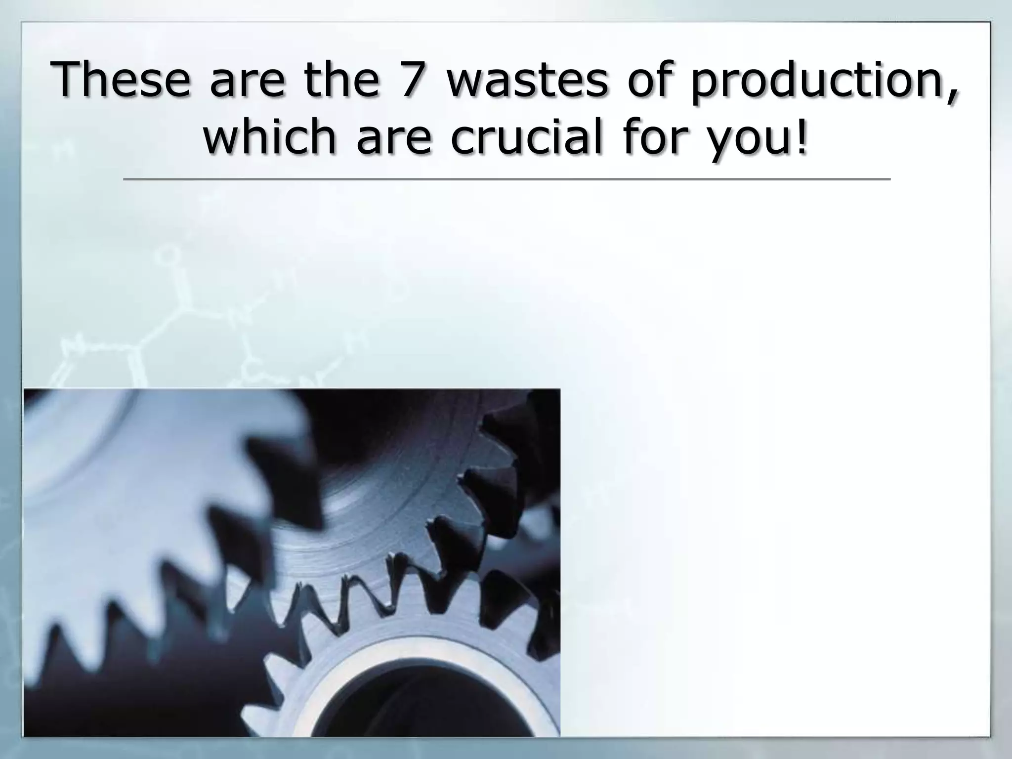 These are the 7 wastes of production,
which are crucial for you!

 