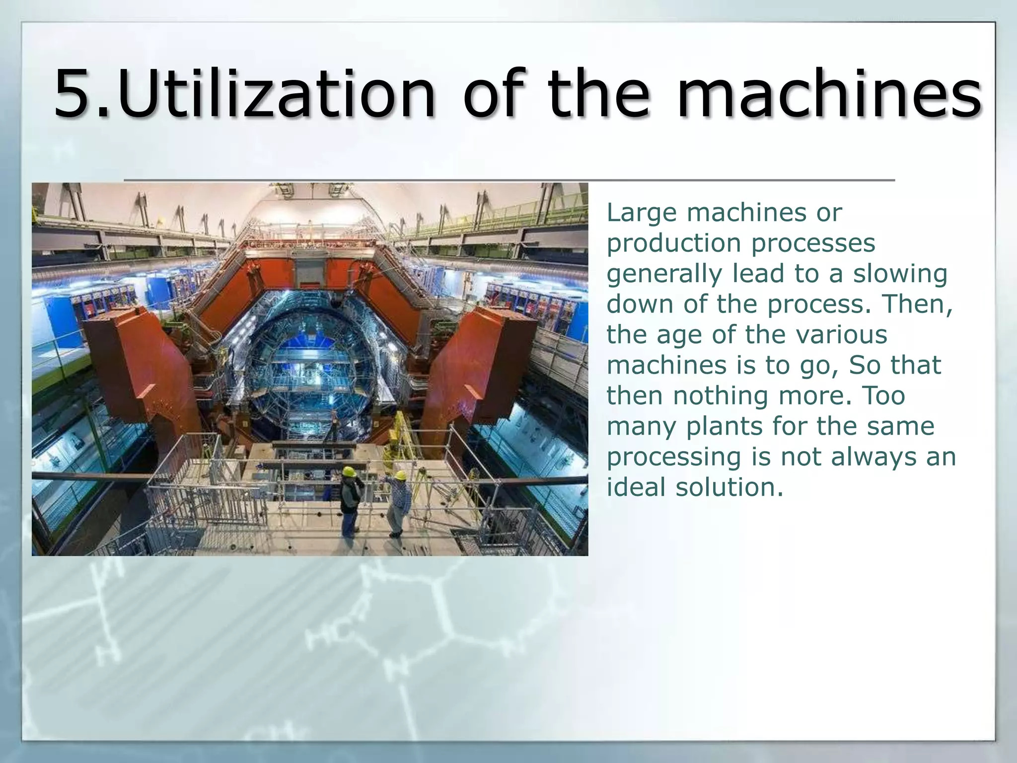 5.Utilization of the machines
Large machines or
production processes
generally lead to a slowing
down of the process. Then,
the age of the various
machines is to go, So that
then nothing more. Too
many plants for the same
processing is not always an
ideal solution.

 