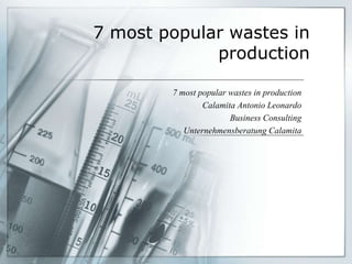 7 most popular wastes in
production
7 most popular wastes in production
Calamita Antonio Leonardo
Business Consulting
Unternehmensberatung Calamita

 