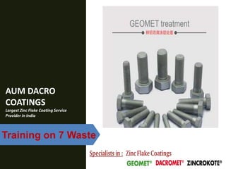 AUM DACRO
COATINGS
Largest Zinc Flake Coating Service
Provider in India
Training on 7 Waste
 