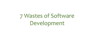 7 Wastes of Software
Development
 