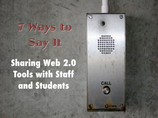7 Ways to
   Say It
Sharing Web 2.0
 Tools with Staff
  and Students
 